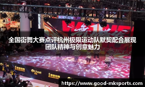 全国街舞大赛点评杭州极限运动队默契配合展现团队精神与创意魅力